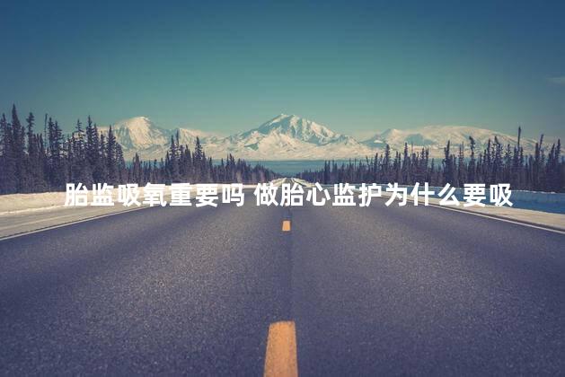 胎监吸氧重要吗 做胎心监护为什么要吸氧
